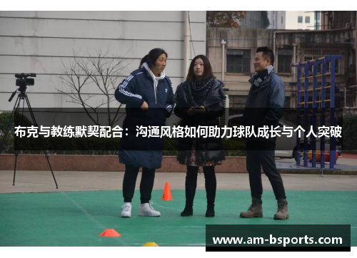 布克与教练默契配合:沟通风格如何助力球队成长与个人突破 布克与教练默契配合:沟通风格如何助力球队成长与个人突破