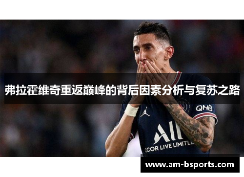 弗拉霍维奇重返巅峰的背后因素分析与复苏之路 弗拉霍维奇重返巅峰的背后因素分析与复苏之路