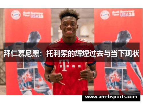 拜仁慕尼黑:托利索的辉煌过去与当下现状 拜仁慕尼黑:托利索的辉煌过去与当下现状