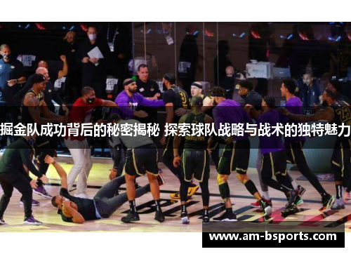 掘金队成功背后的秘密揭秘 探索球队战略与战术的独特魅力 掘金队成功背后的秘密揭秘 探索球队战略与战术的独特魅力