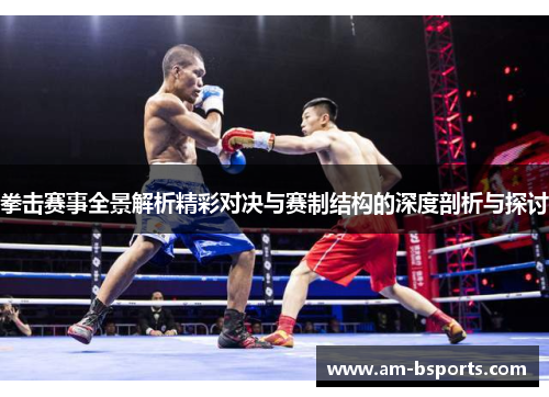 拳击赛事全景解析精彩对决与赛制结构的深度剖析与探讨 拳击赛事全景解析精彩对决与赛制结构的深度剖析与探讨