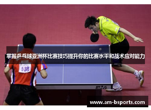 掌握乒乓球亚洲杯比赛技巧提升你的比赛水平和战术应对能力 掌握乒乓球亚洲杯比赛技巧提升你的比赛水平和战术应对能力