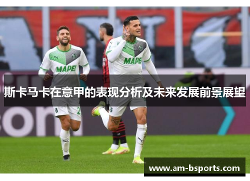 斯卡马卡在意甲的表现分析及未来发展前景展望