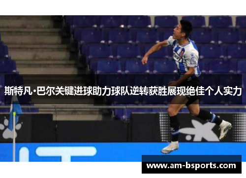 斯特凡·巴尔关键进球助力球队逆转获胜展现绝佳个人实力 斯特凡·巴尔关键进球助力球队逆转获胜展现绝佳个人实力