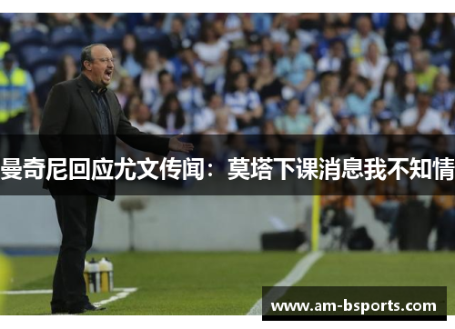 曼奇尼回应尤文传闻:莫塔下课消息我不知情 曼奇尼回应尤文传闻:莫塔下课消息我不知情