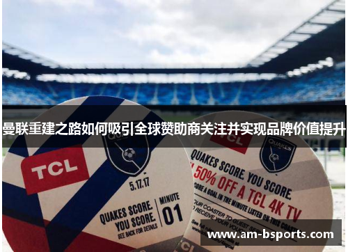 曼联重建之路如何吸引全球赞助商关注并实现品牌价值提升 曼联重建之路如何吸引全球赞助商关注并实现品牌价值提升