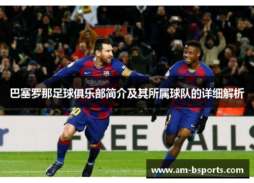 巴塞罗那足球俱乐部简介及其所属球队的详细解析