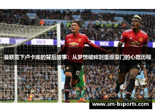 曼联签下卢卡库的背后故事：从梦想破碎到重返豪门的心路历程