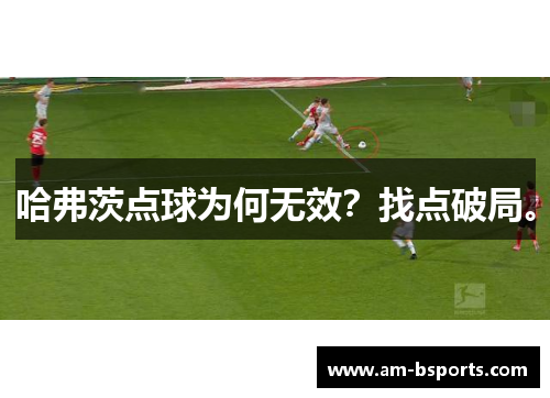 哈弗茨点球为何无效？找点破局。