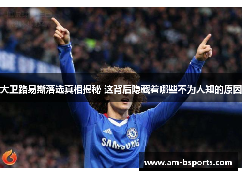 大卫路易斯落选真相揭秘 这背后隐藏着哪些不为人知的原因