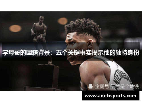 字母哥的国籍背景：五个关键事实揭示他的独特身份