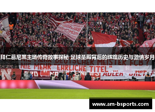 拜仁慕尼黑主场传奇故事探秘 足球圣殿背后的辉煌历史与激情岁月