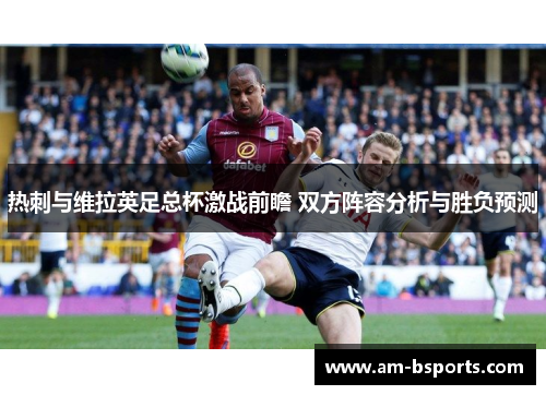 热刺与维拉英足总杯激战前瞻 双方阵容分析与胜负预测 热刺与维拉英足总杯激战前瞻 双方阵容分析与胜负预测