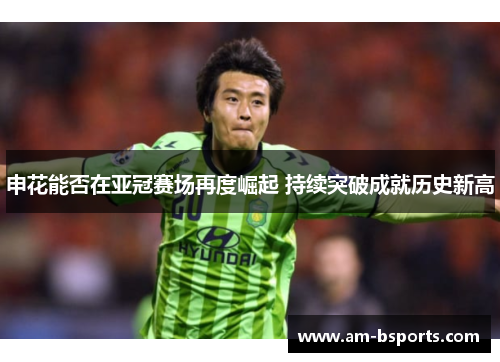 申花能否在亚冠赛场再度崛起 持续突破成就历史新高