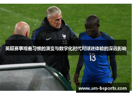 英超赛事观看习惯的演变与数字化时代对球迷体验的深远影响