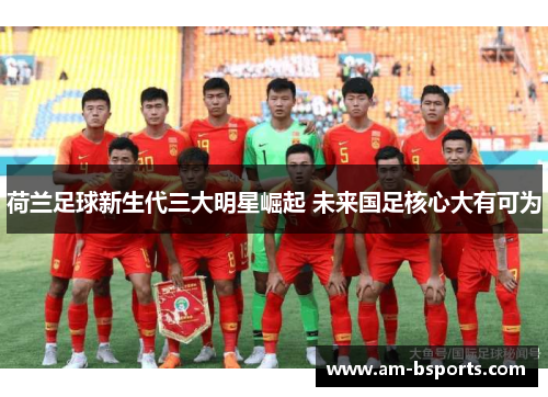 荷兰足球新生代三大明星崛起 未来国足核心大有可为