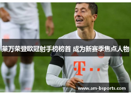 莱万荣登欧冠射手榜榜首 成为新赛季焦点人物