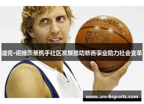 迪克·诺维茨基携手社区发展推动慈善事业助力社会变革