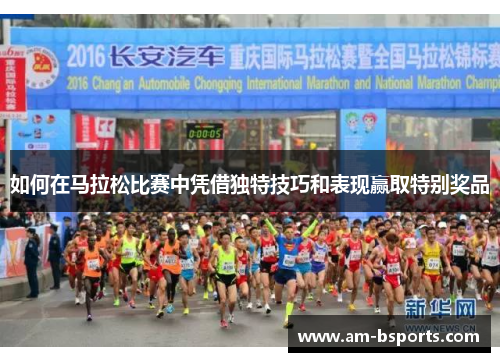 如何在马拉松比赛中凭借独特技巧和表现赢取特别奖品