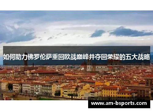 如何助力佛罗伦萨重回欧战巅峰并夺回荣耀的五大战略
