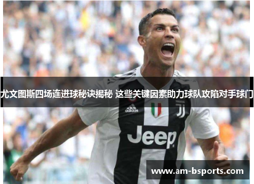 尤文图斯四场连进球秘诀揭秘 这些关键因素助力球队攻陷对手球门