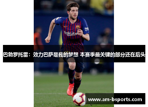 巴勃罗托雷：效力巴萨是我的梦想 本赛季最关键的部分还在后头