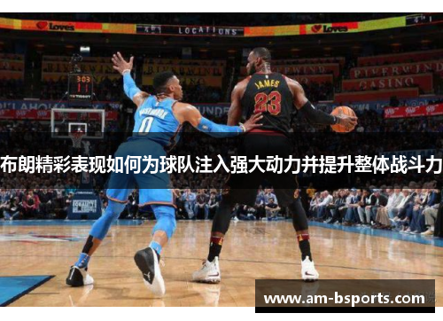 布朗精彩表现如何为球队注入强大动力并提升整体战斗力