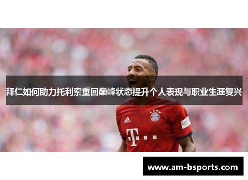 拜仁如何助力托利索重回巅峰状态提升个人表现与职业生涯复兴