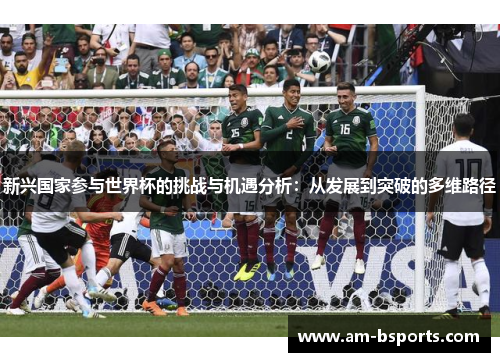 新兴国家参与世界杯的挑战与机遇分析：从发展到突破的多维路径