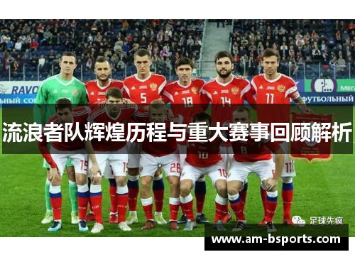 流浪者队辉煌历程与重大赛事回顾解析 流浪者队辉煌历程与重大赛事回顾解析