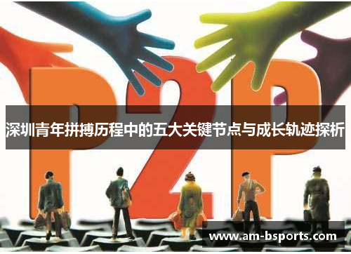 深圳青年拼搏历程中的五大关键节点与成长轨迹探析