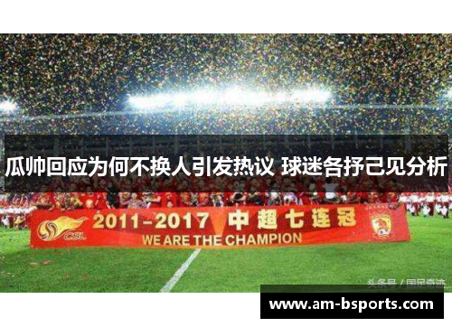 瓜帅回应为何不换人引发热议 球迷各抒己见分析