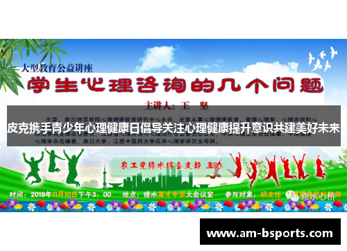 皮克携手青少年心理健康日倡导关注心理健康提升意识共建美好未来