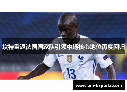 坎特重返法国国家队引领中场核心地位再度回归