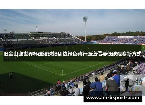 旧金山迎世界杯建设球场周边绿色骑行通道倡导低碳观赛新方式