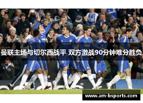 曼联主场与切尔西战平 双方激战90分钟难分胜负