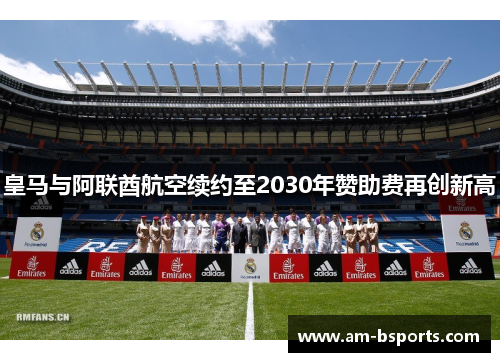 皇马与阿联酋航空续约至2030年赞助费再创新高 皇马与阿联酋航空续约至2030年赞助费再创新高