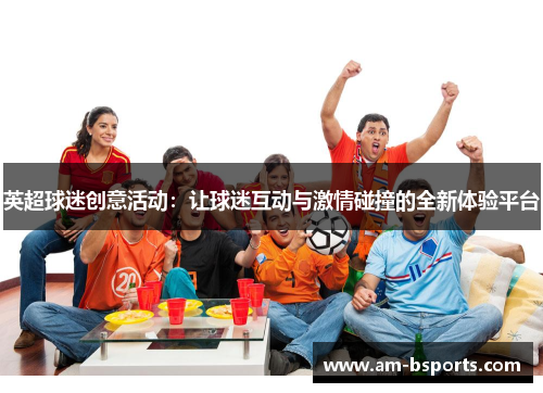 英超球迷创意活动：让球迷互动与激情碰撞的全新体验平台