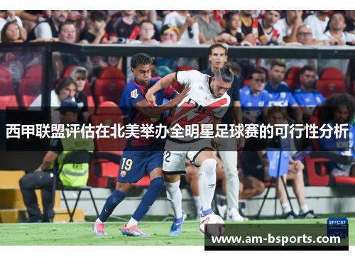 西甲联盟评估在北美举办全明星足球赛的可行性分析