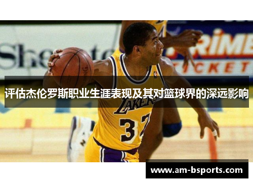 评估杰伦罗斯职业生涯表现及其对篮球界的深远影响