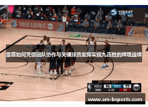 雷霆如何凭借团队协作与关键球员发挥实现九连胜的辉煌战绩 雷霆如何凭借团队协作与关键球员发挥实现九连胜的辉煌战绩
