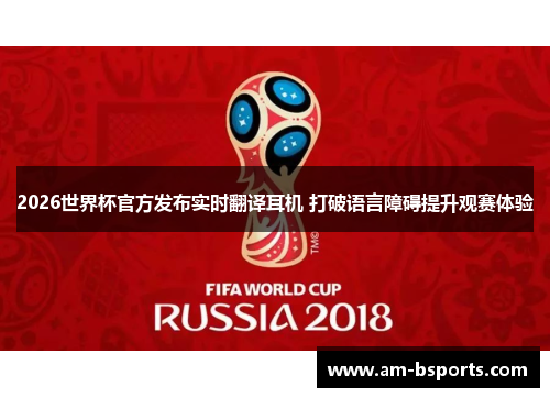 2026世界杯官方发布实时翻译耳机 打破语言障碍提升观赛体验