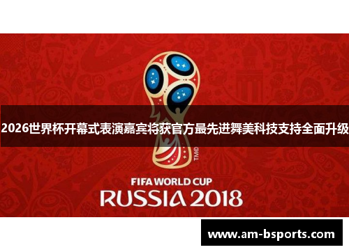 2026世界杯开幕式表演嘉宾将获官方最先进舞美科技支持全面升级