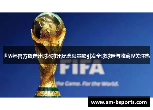 世界杯官方指定计时器推出纪念限量款引发全球球迷与收藏界关注热